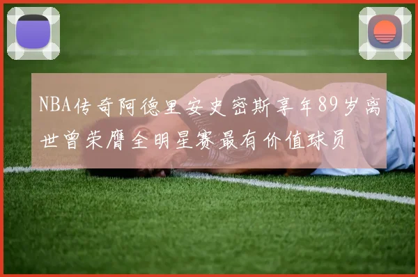 NBA传奇阿德里安史密斯享年89岁离世曾荣膺全明星赛最有价值球员