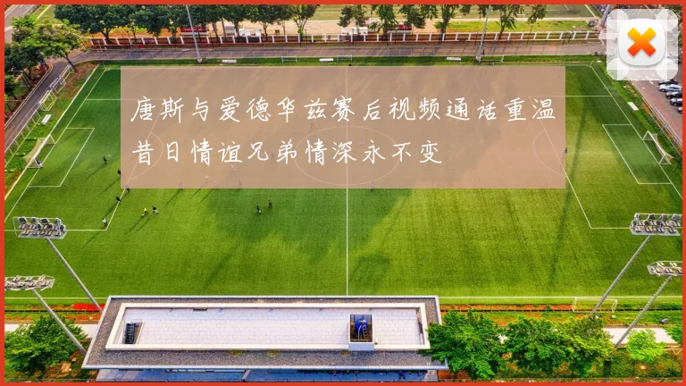 唐斯与爱德华兹赛后视频通话重温昔日情谊兄弟情深永不变