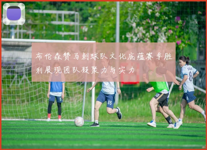 布伦森赞马刺球队文化底蕴赛季胜利展现团队凝聚力与实力