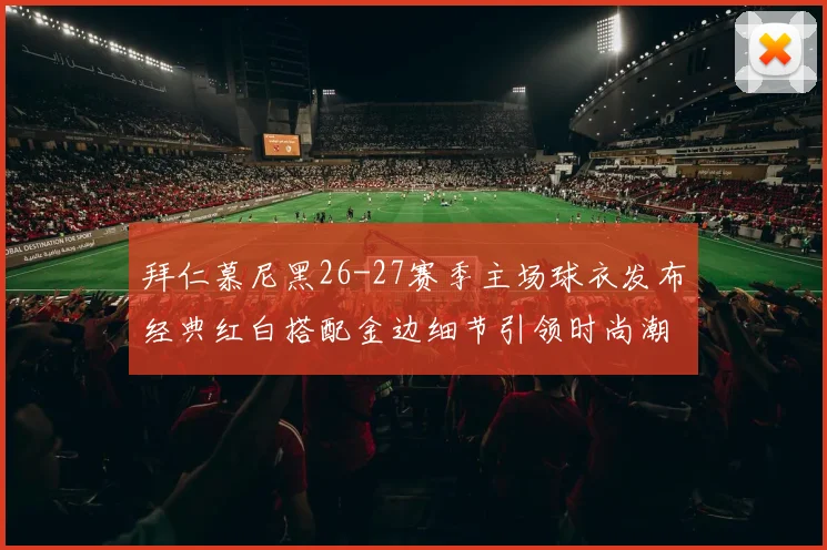 拜仁慕尼黑26-27赛季主场球衣发布经典红白搭配金边细节引领时尚潮流
