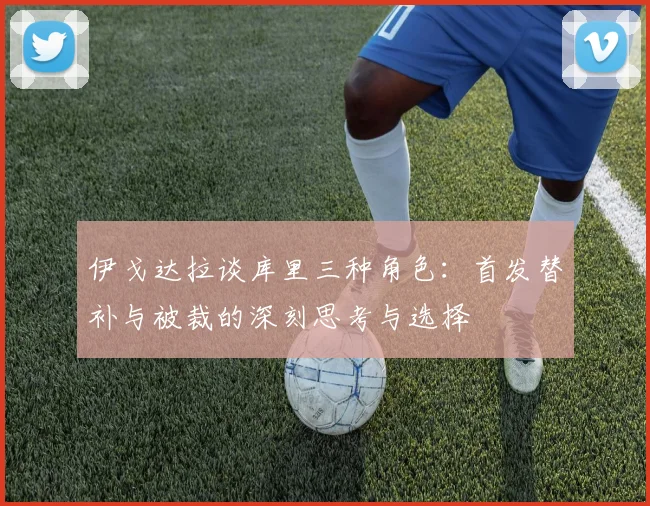 伊戈达拉谈库里三种角色：首发替补与被裁的深刻思考与选择