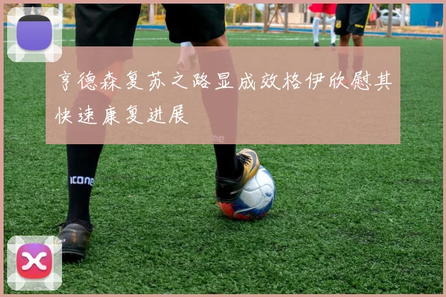 亨德森复苏之路显成效格伊欣慰其快速康复进展
