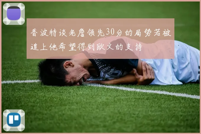 香波特谈老詹领先30分的局势若被追上他希望得到欧文的支持