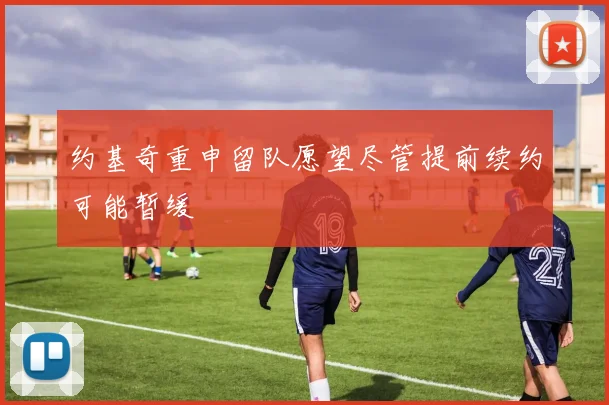 约基奇重申留队愿望尽管提前续约可能暂缓